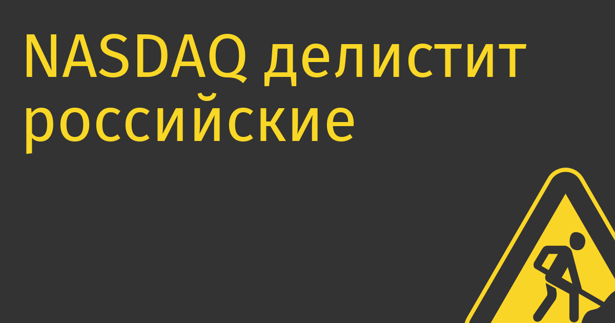 NASDAQ делистит российские компании, Яндекс и Ozon будут апеллировать